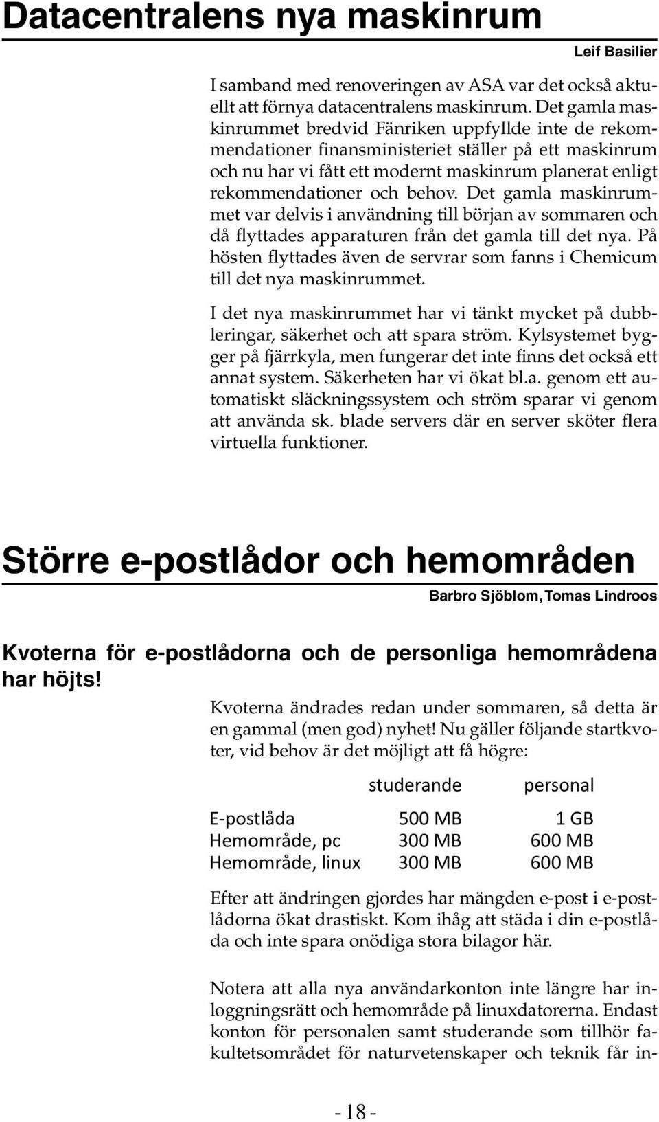 behov. Det gamla maskinrummet var delvis i användning till början av sommaren och då flyttades apparaturen från det gamla till det nya.