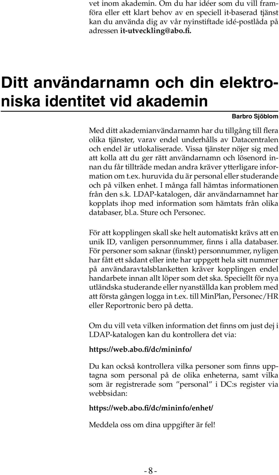 är utlokaliserade. Vissa tjänster nöjer sig med att kolla att du ger rätt användarnamn och lösenord innan du får tillträde medan andra kräver ytterligare information om t.ex.