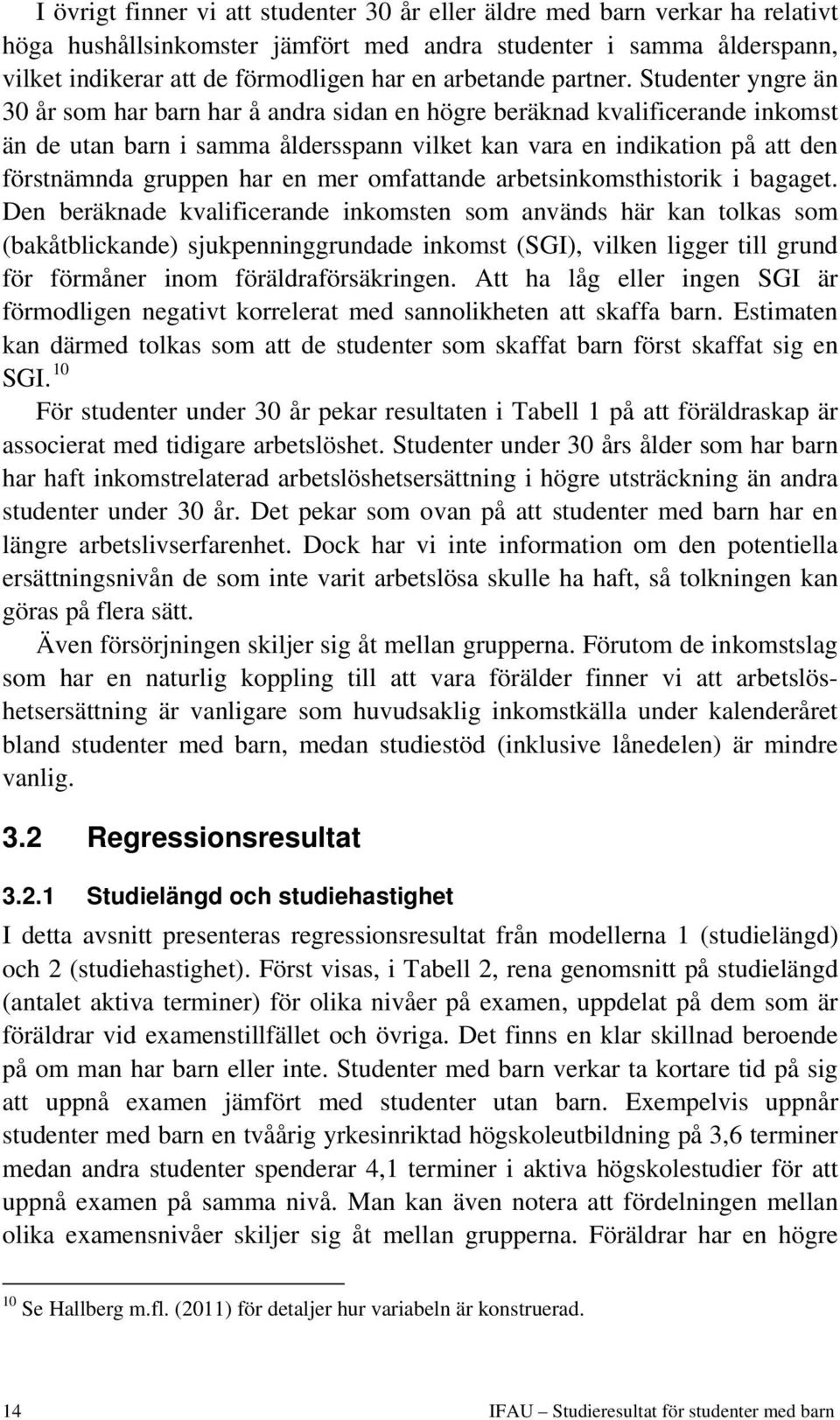 Studenter yngre än 30 år som har barn har å andra sidan en högre beräknad kvalificerande inkomst än de utan barn i samma åldersspann vilket kan vara en indikation på att den förstnämnda gruppen har