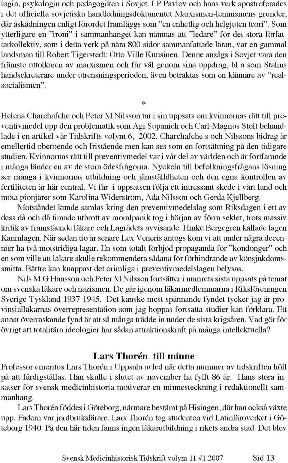 Som ytterligare en ironi i sammanhanget kan nämnas att ledare för det stora författarkollektiv, som i detta verk på nära 800 sidor sammanfattade läran, var en gammal landsman till Robert Tigerstedt: