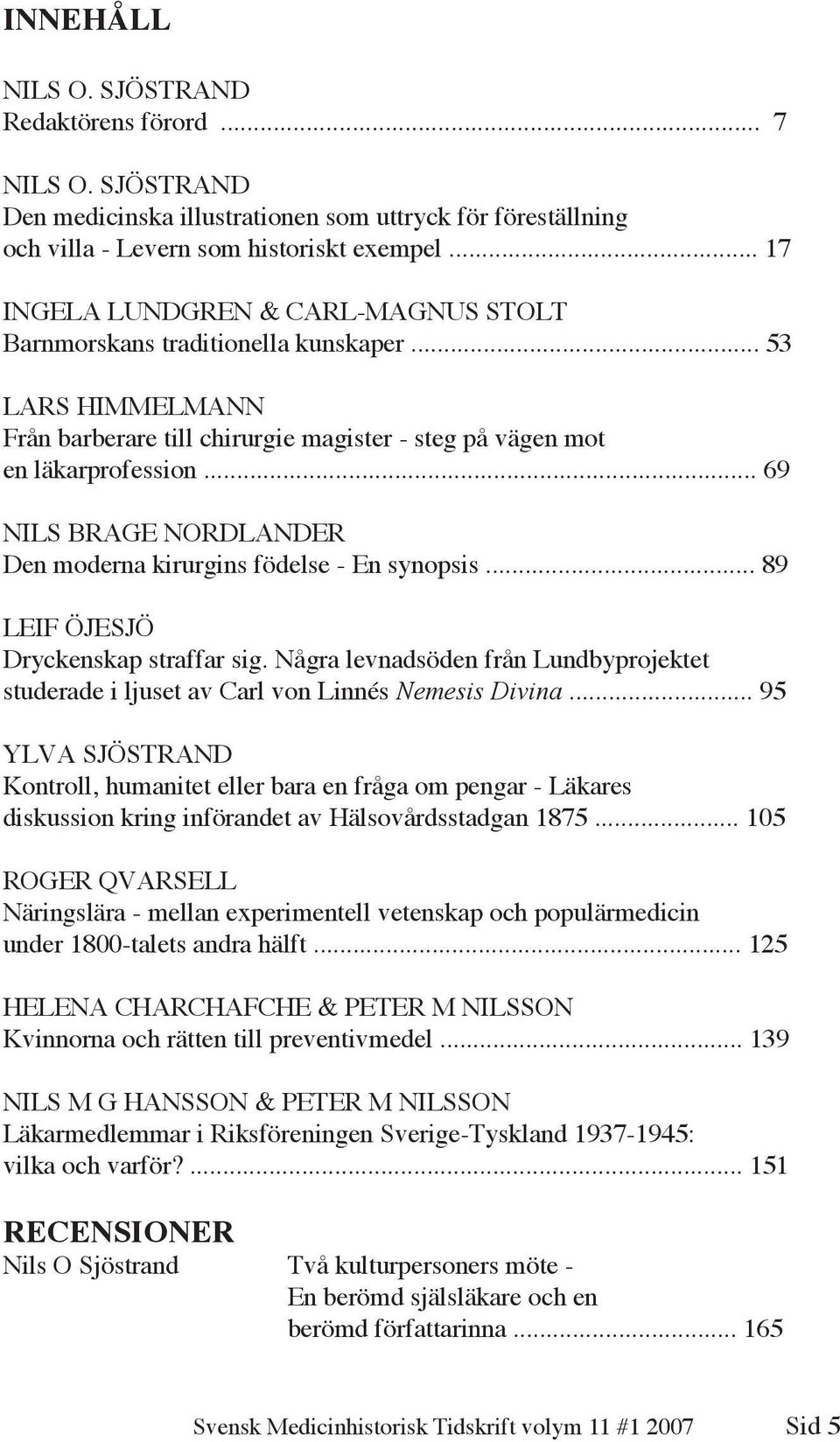 .. 69 NILS BRAGE NORDLANDER Den moderna kirurgins födelse - En synopsis... 89 LEIF ÖJESJÖ Dryckenskap straffar sig.