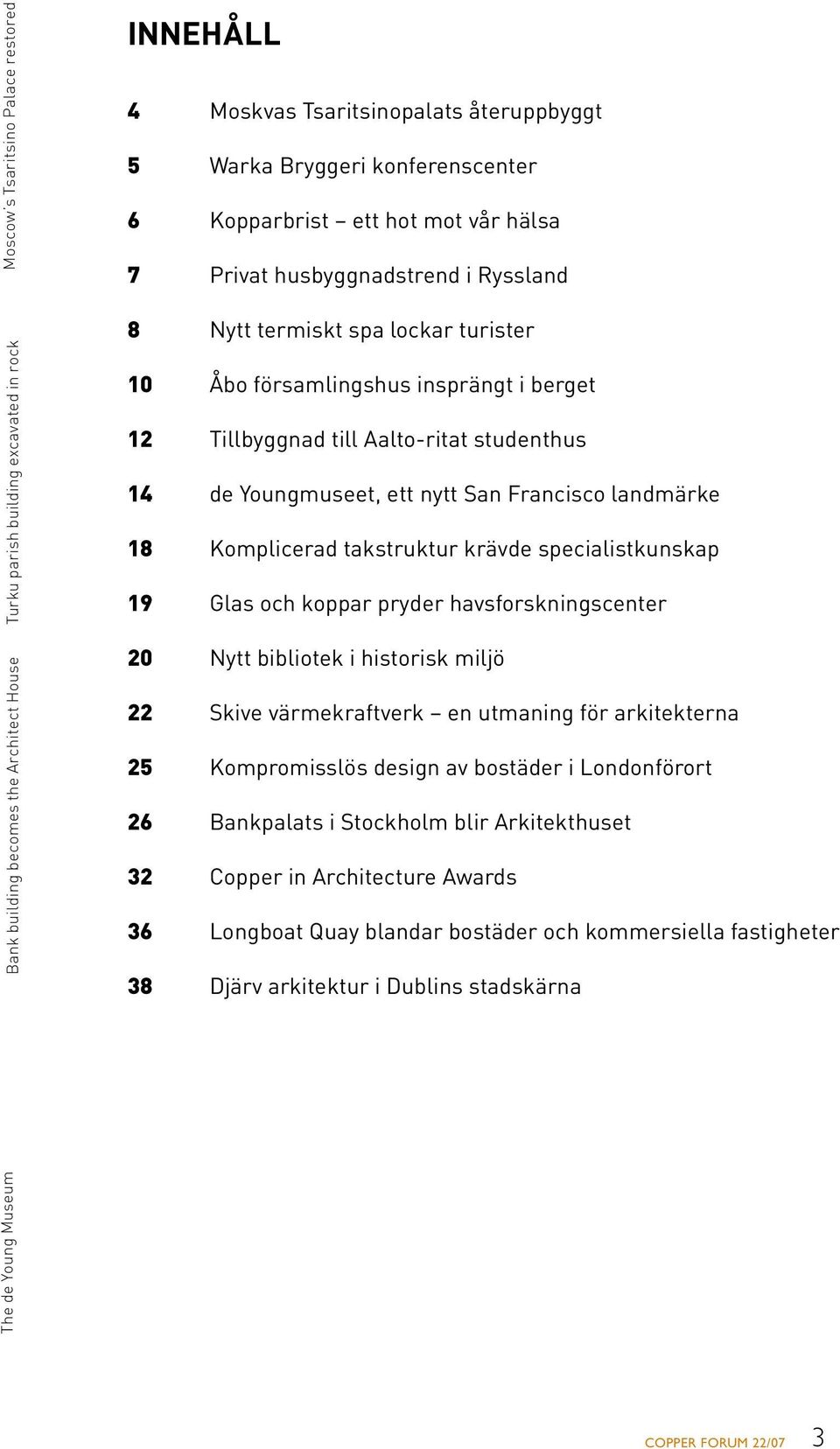 Aalto-ritat studenthus 14 de Youngmuseet, ett nytt San Francisco landmärke 18 Komplicerad takstruktur krävde specialistkunskap 19 Glas och koppar pryder havsforskningscenter 20 Nytt bibliotek i