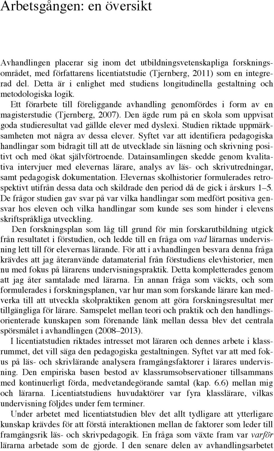 Den ägde rum på en skola som uppvisat goda studieresultat vad gällde elever med dyslexi. Studien riktade uppmärksamheten mot några av dessa elever.