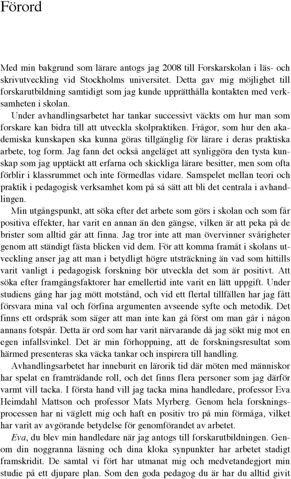 Under avhandlingsarbetet har tankar successivt väckts om hur man som forskare kan bidra till att utveckla skolpraktiken.