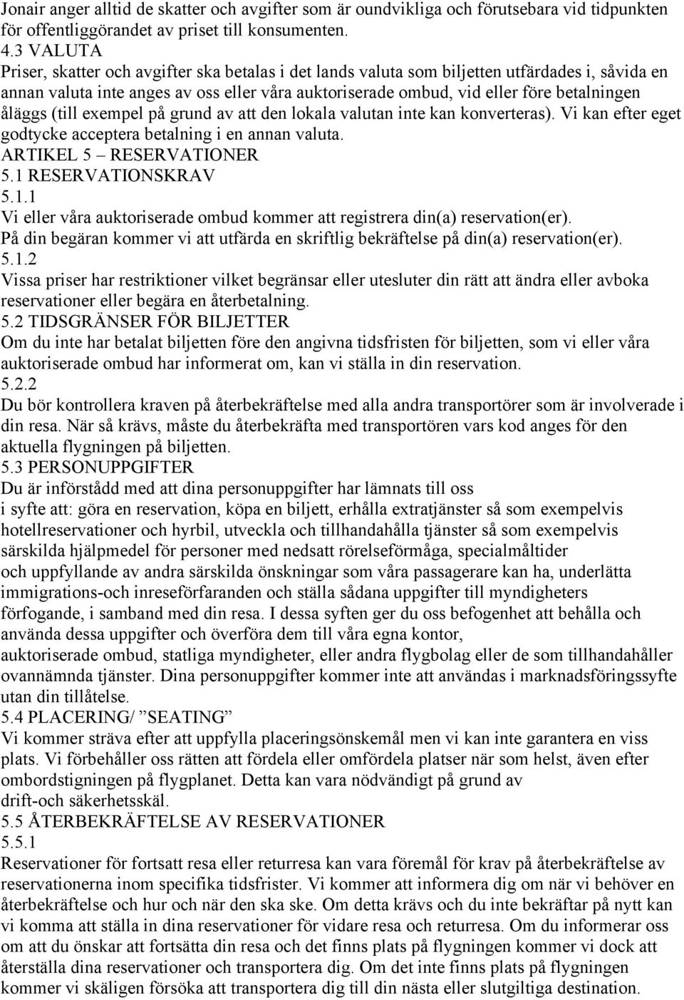 åläggs (till exempel på grund av att den lokala valutan inte kan konverteras). Vi kan efter eget godtycke acceptera betalning i en annan valuta. ARTIKEL 5 RESERVATIONER 5.1 