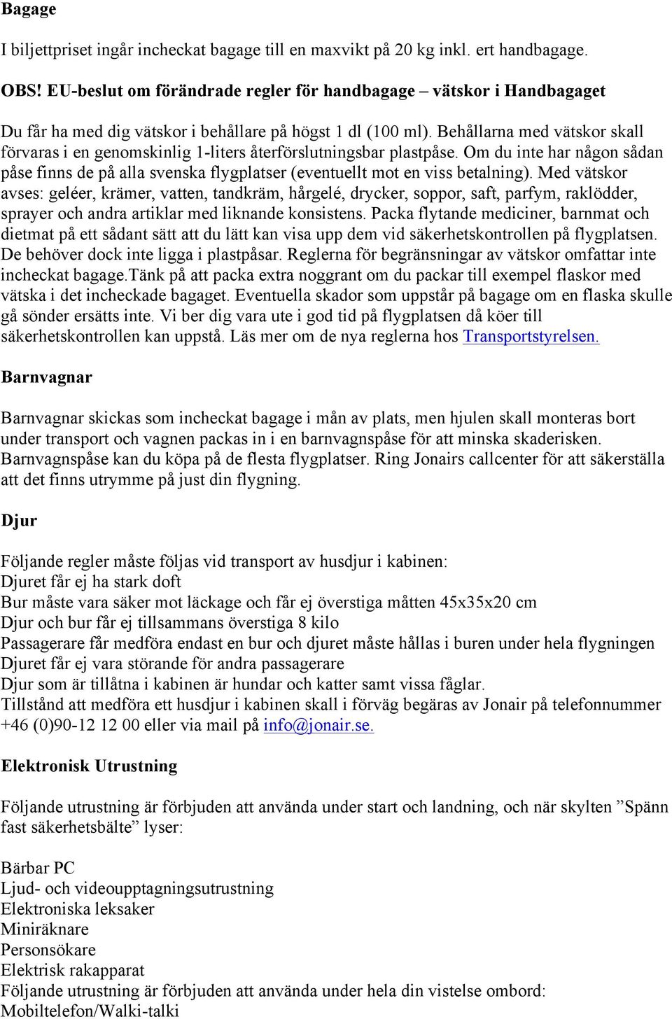 Behållarna med vätskor skall förvaras i en genomskinlig 1-liters återförslutningsbar plastpåse. Om du inte har någon sådan påse finns de på alla svenska flygplatser (eventuellt mot en viss betalning).