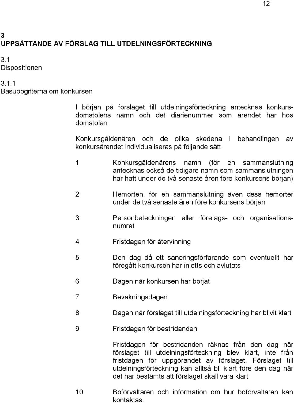 sammanslutningen har haft under de två senaste åren före konkursens början) 2 Hemorten, för en sammanslutning även dess hemorter under de två senaste åren före konkursens början 3 Personbeteckningen