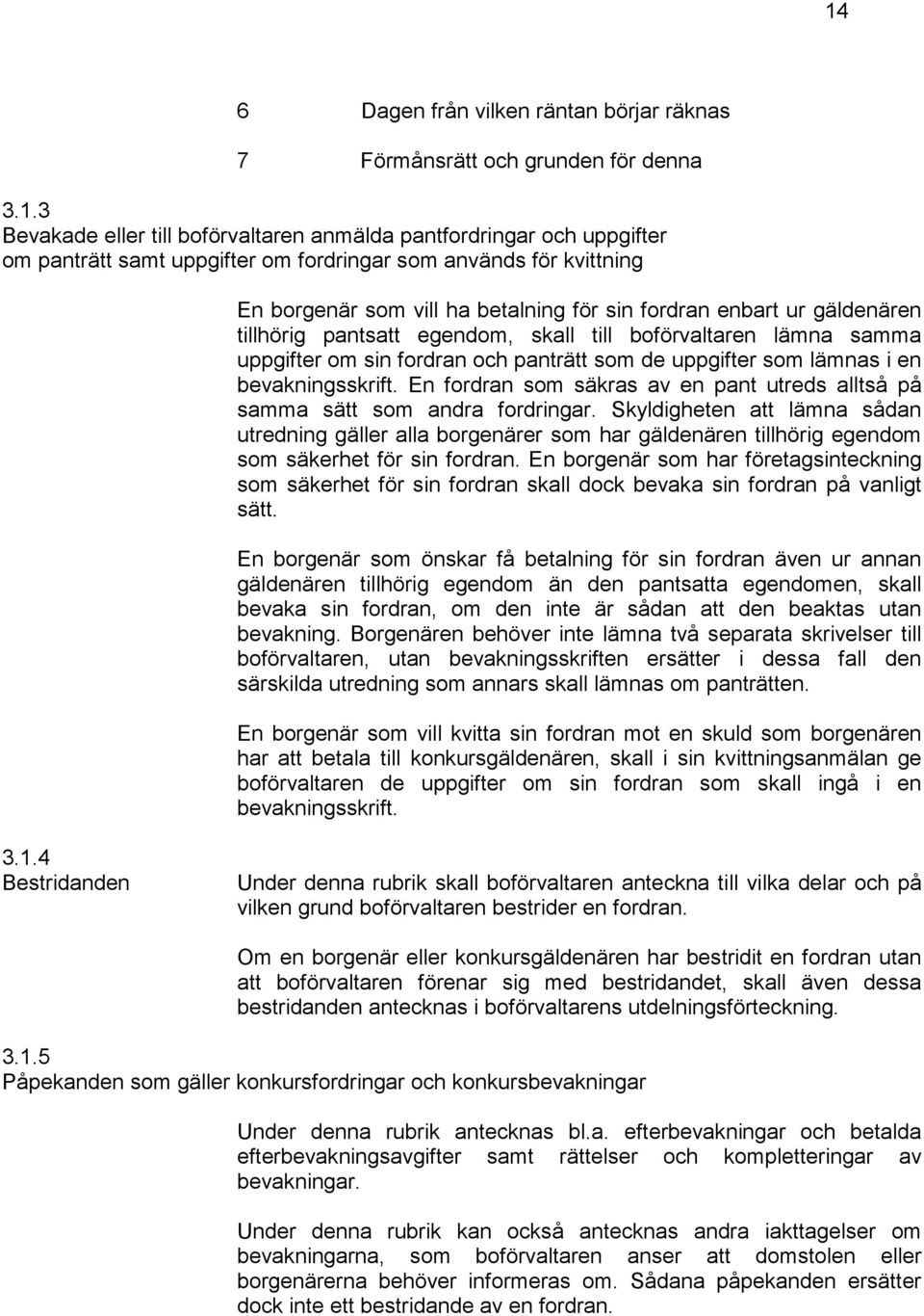 som de uppgifter som lämnas i en bevakningsskrift. En fordran som säkras av en pant utreds alltså på samma sätt som andra fordringar.