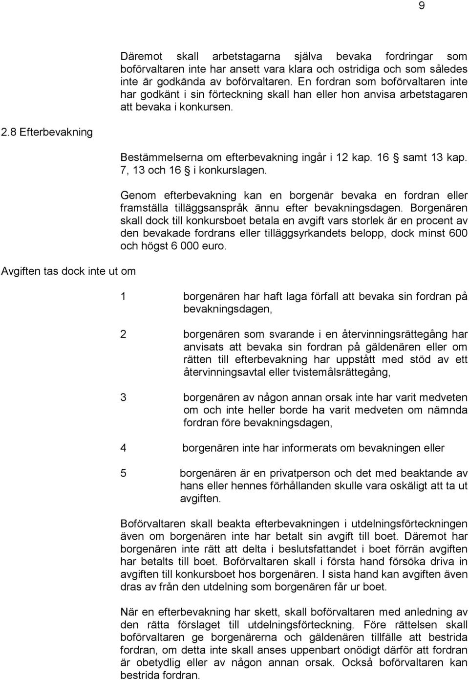 8 Efterbevakning Avgiften tas dock inte ut om Bestämmelserna om efterbevakning ingår i 12 kap. 16 samt 13 kap. 7, 13 och 16 i konkurslagen.