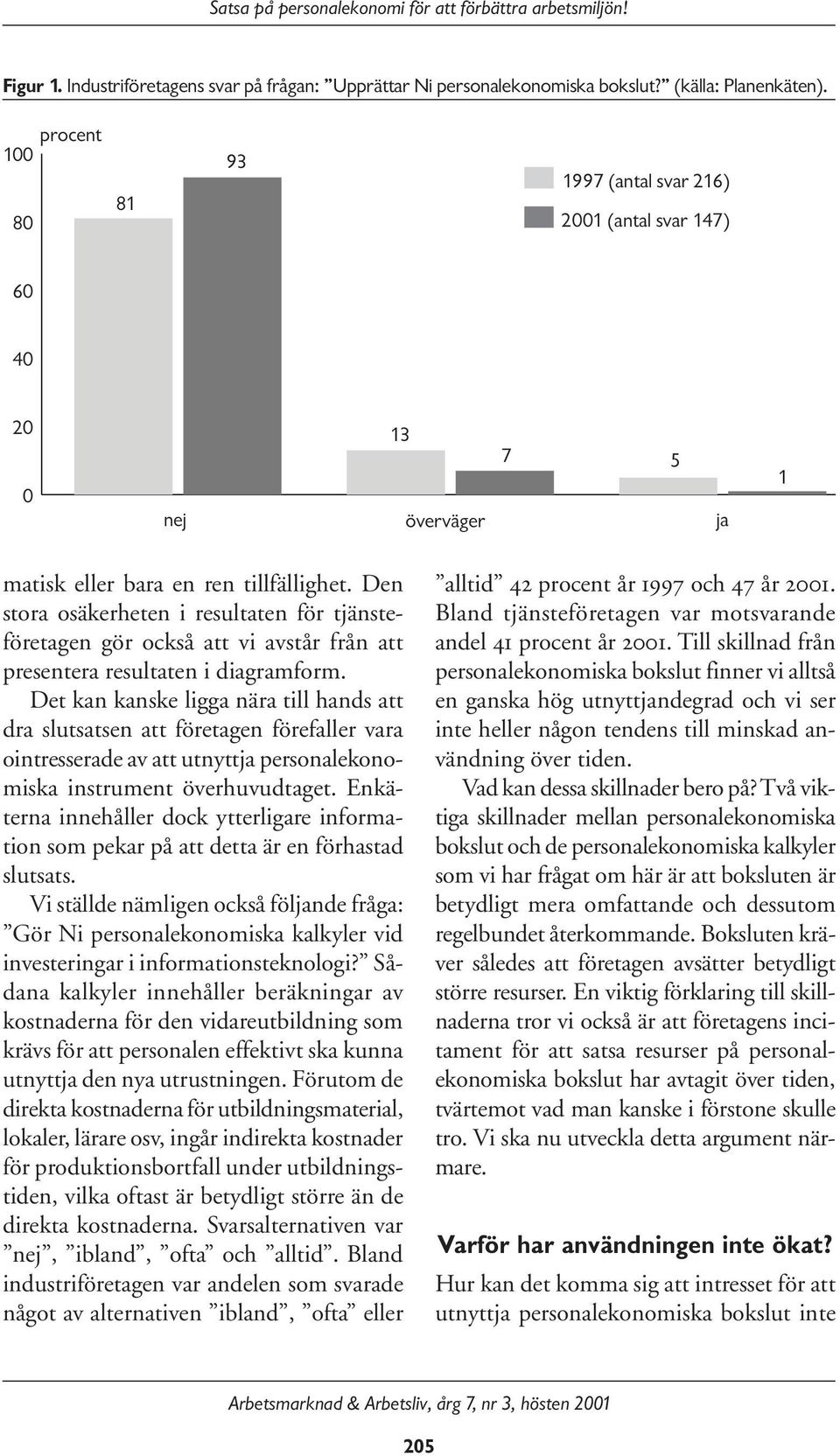 Den stora osäkerheten i resultaten för tjänsteföretagen gör också att vi avstår från att presentera resultaten i diagramform.