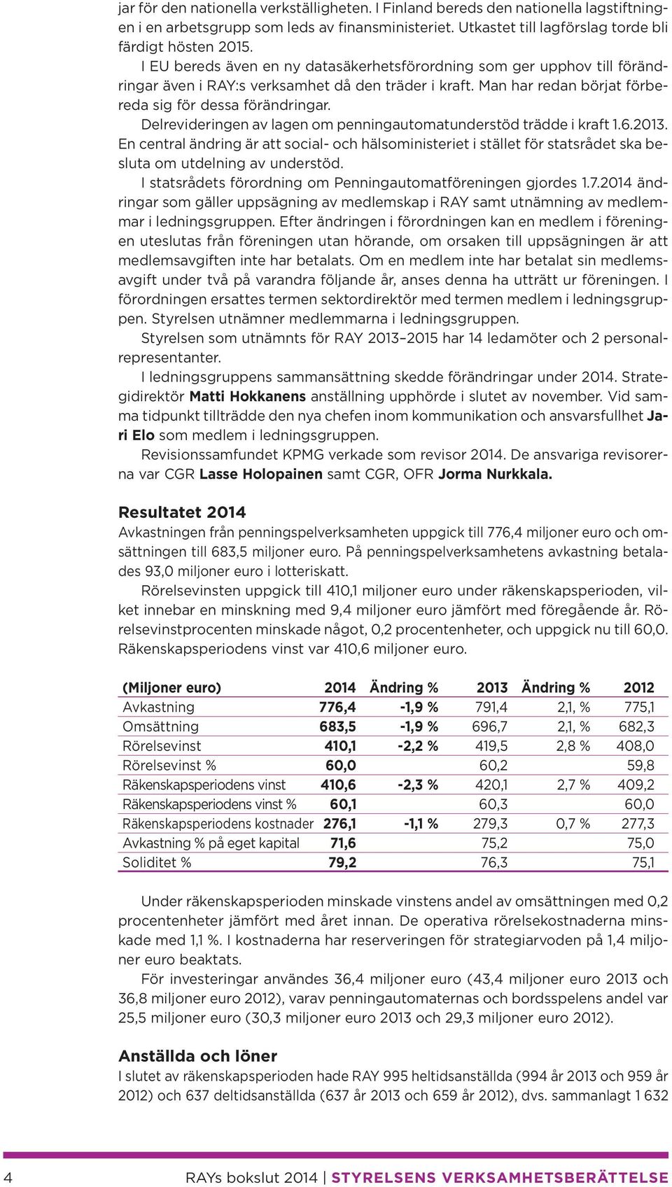 Delrevideringen av lagen om penningautomatunderstöd trädde i kraft 1.6.2013. En central ändring är att social- och hälsoministeriet i stället för statsrådet ska besluta om utdelning av understöd.