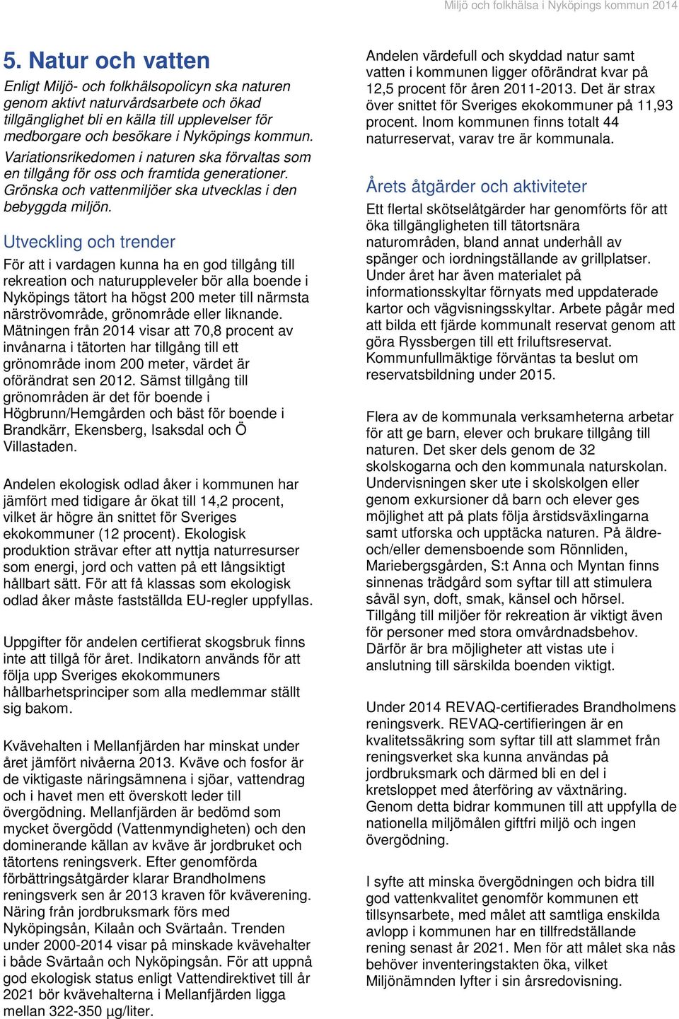 För att i vardagen kunna ha en god tillgång till rekreation och naturuppleveler bör alla boende i Nyköpings tätort ha högst 200 meter till närmsta närströvområde, grönområde eller liknande.