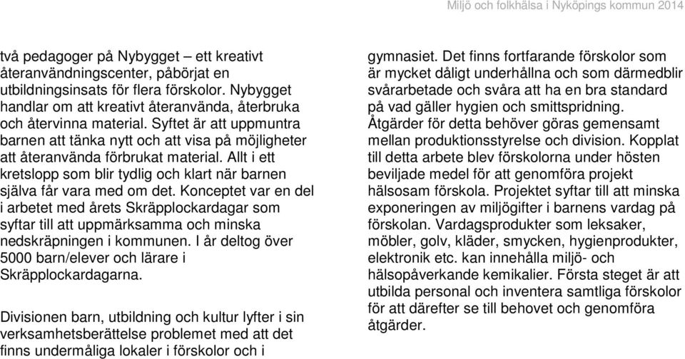 Konceptet var en del i arbetet med årets Skräpplockardagar som syftar till att uppmärksamma och minska nedskräpningen i kommunen. I år deltog över 5000 barn/elever och lärare i Skräpplockardagarna.