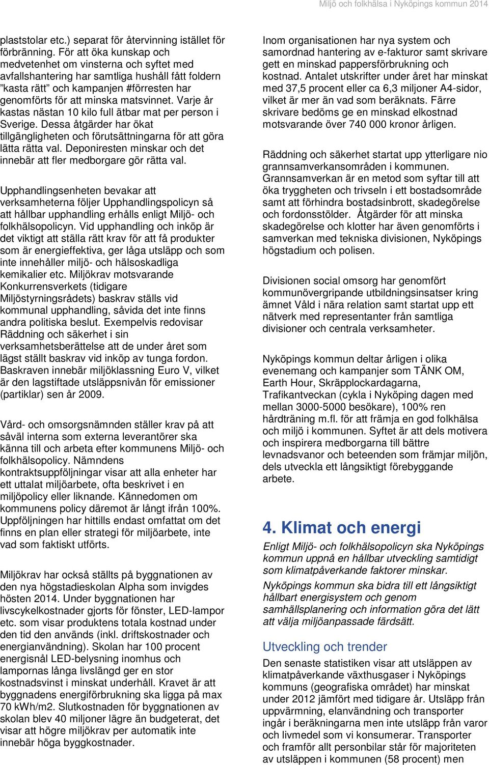 Varje år kastas nästan 10 kilo full ätbar mat per person i Sverige. Dessa åtgärder har ökat tillgängligheten och förutsättningarna för att göra lätta rätta val.