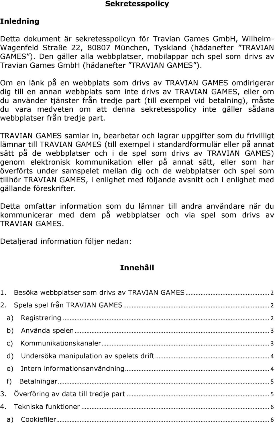 Om en länk på en webbplats som drivs av TRAVIAN GAMES omdirigerar dig till en annan webbplats som inte drivs av TRAVIAN GAMES, eller om du använder tjänster från tredje part (till exempel vid