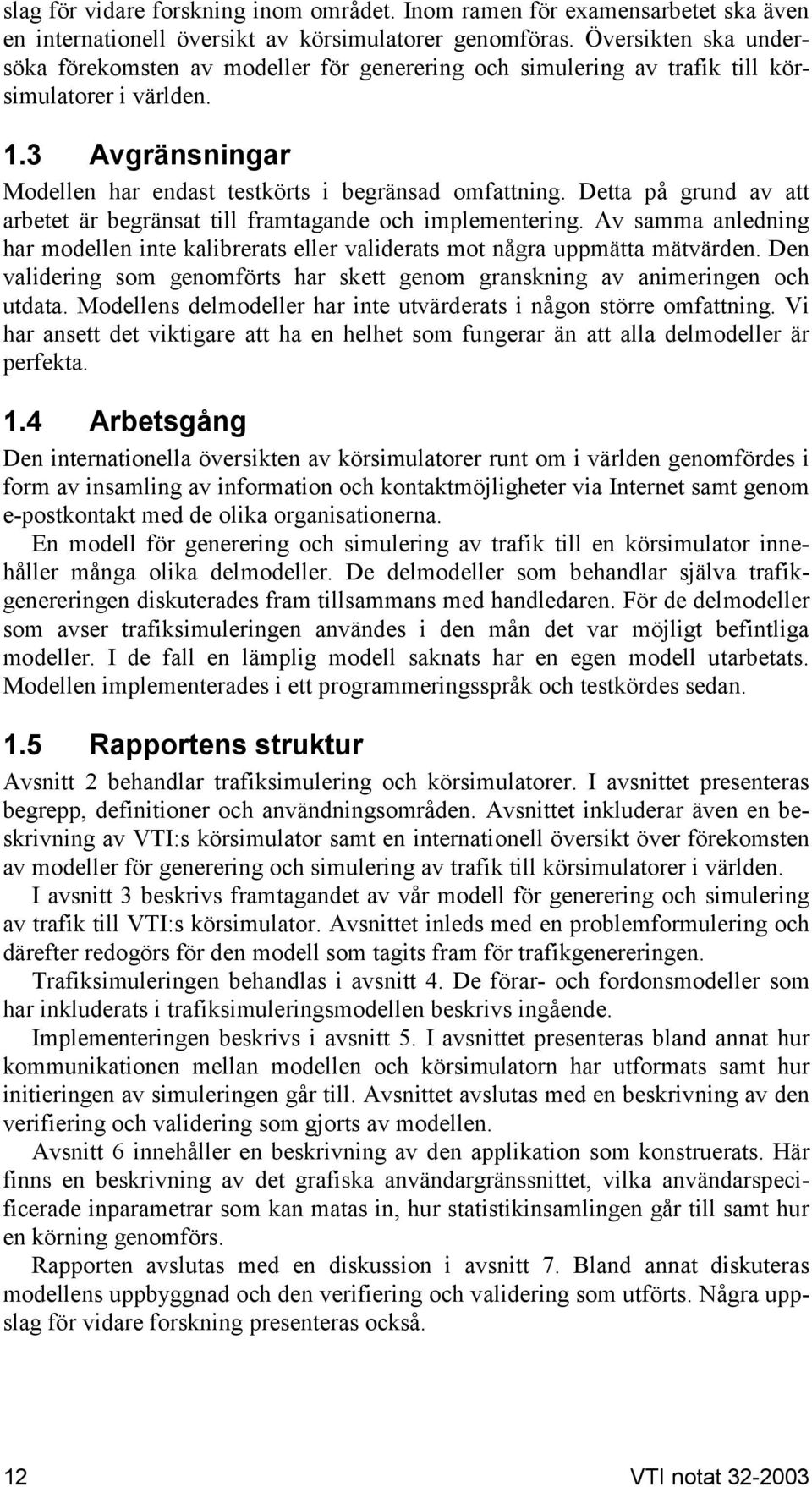 Detta på grund av att arbetet är begränsat till framtagande och implementering. Av samma anledning har modellen inte kalibrerats eller validerats mot några uppmätta mätvärden.