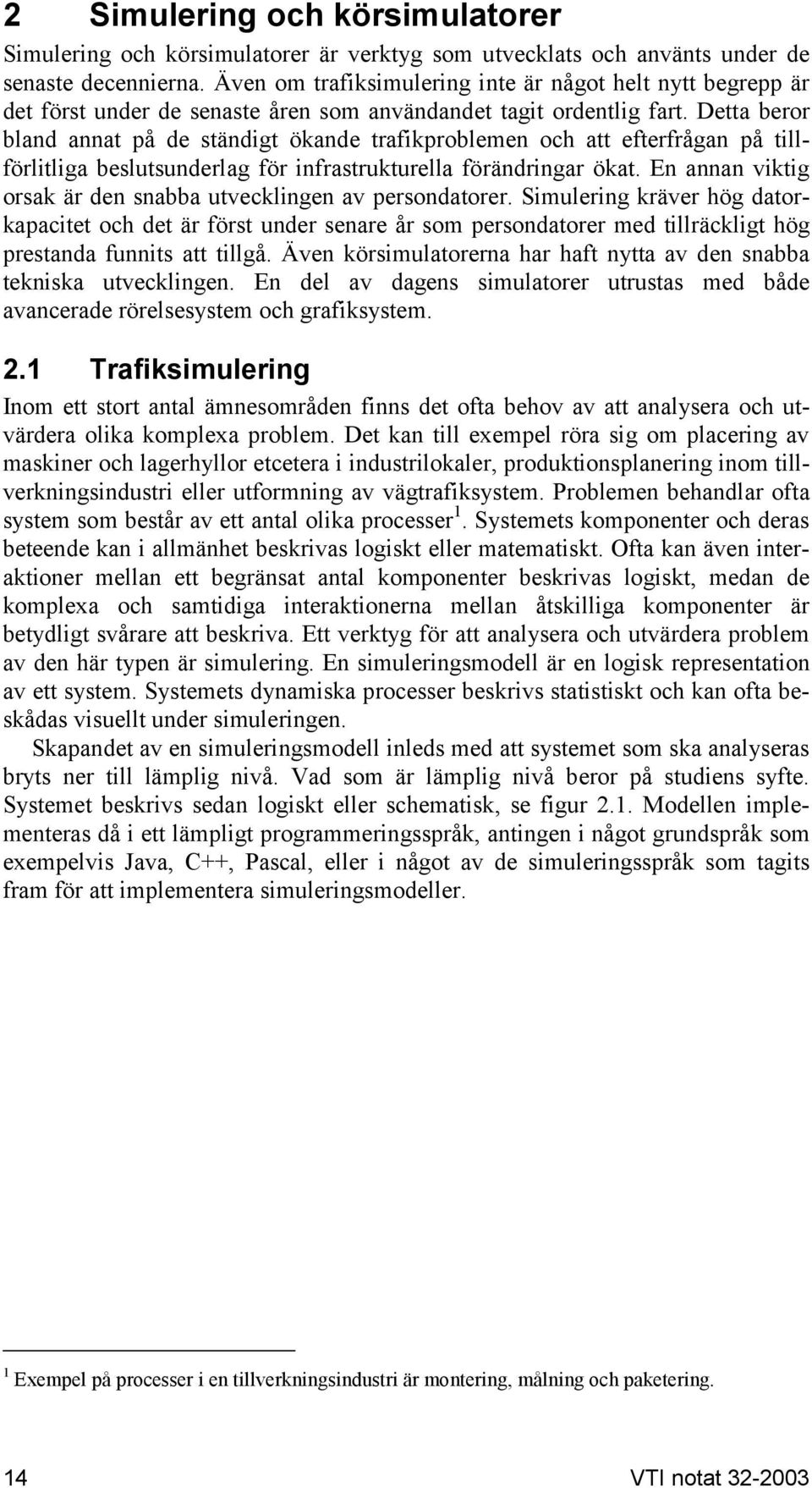 Detta beror bland annat på de ständigt ökande trafikproblemen och att efterfrågan på tillförlitliga beslutsunderlag för infrastrukturella förändringar ökat.