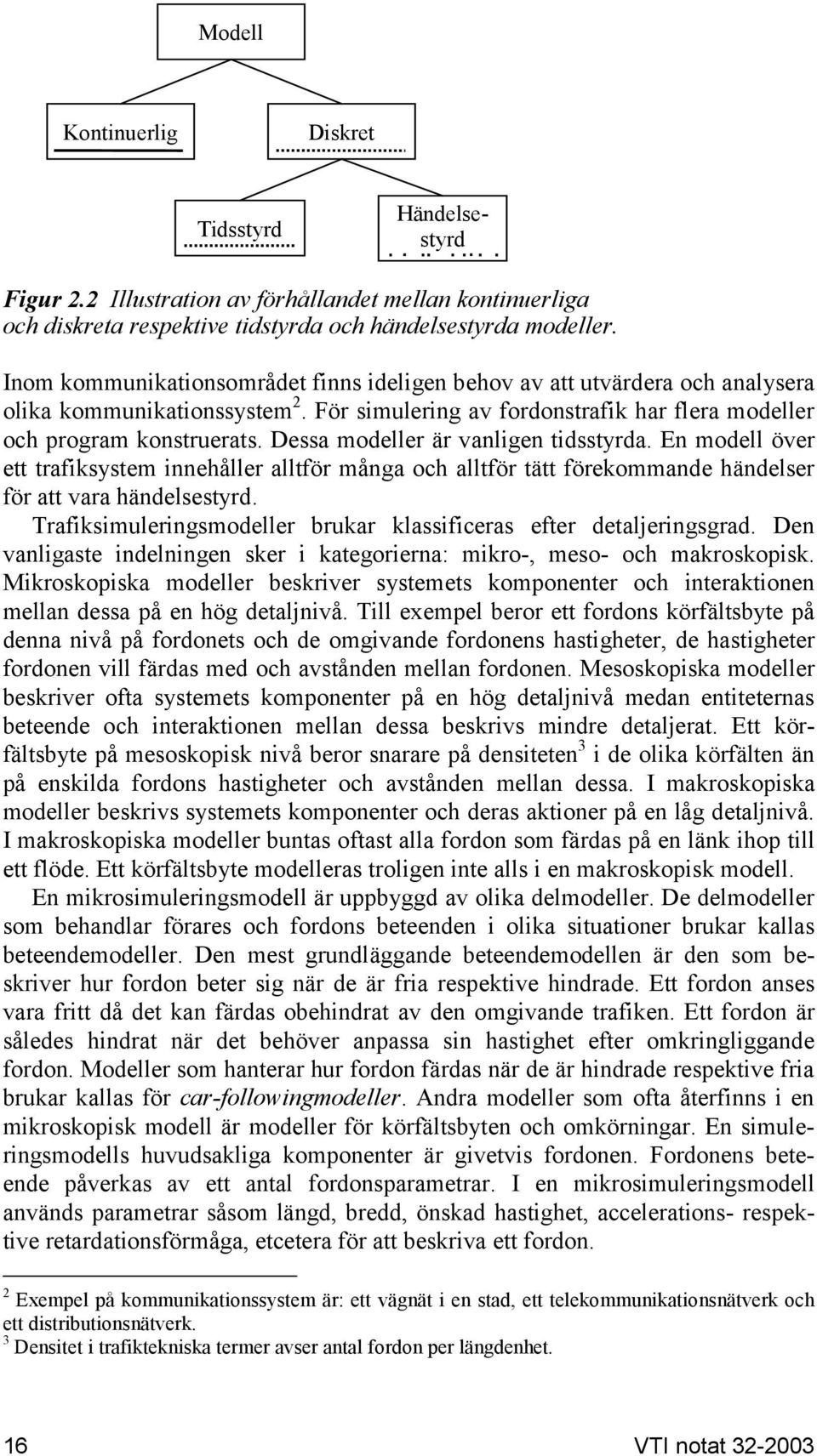 Dessa modeller är vanligen tidsstyrda. En modell över ett trafiksystem innehåller alltför många och alltför tätt förekommande händelser för att vara händelsestyrd.