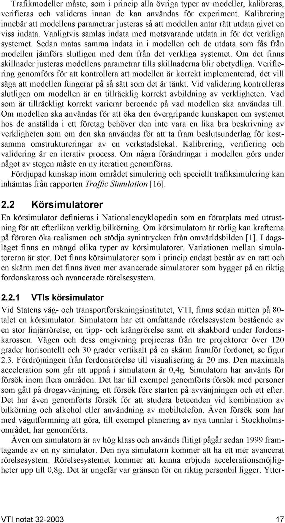 Sedan matas samma indata in i modellen och de utdata som fås från modellen jämförs slutligen med dem från det verkliga systemet.