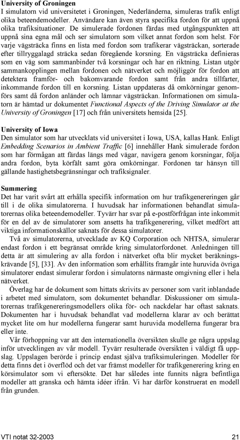 De simulerade fordonen färdas med utgångspunkten att uppnå sina egna mål och ser simulatorn som vilket annat fordon som helst.