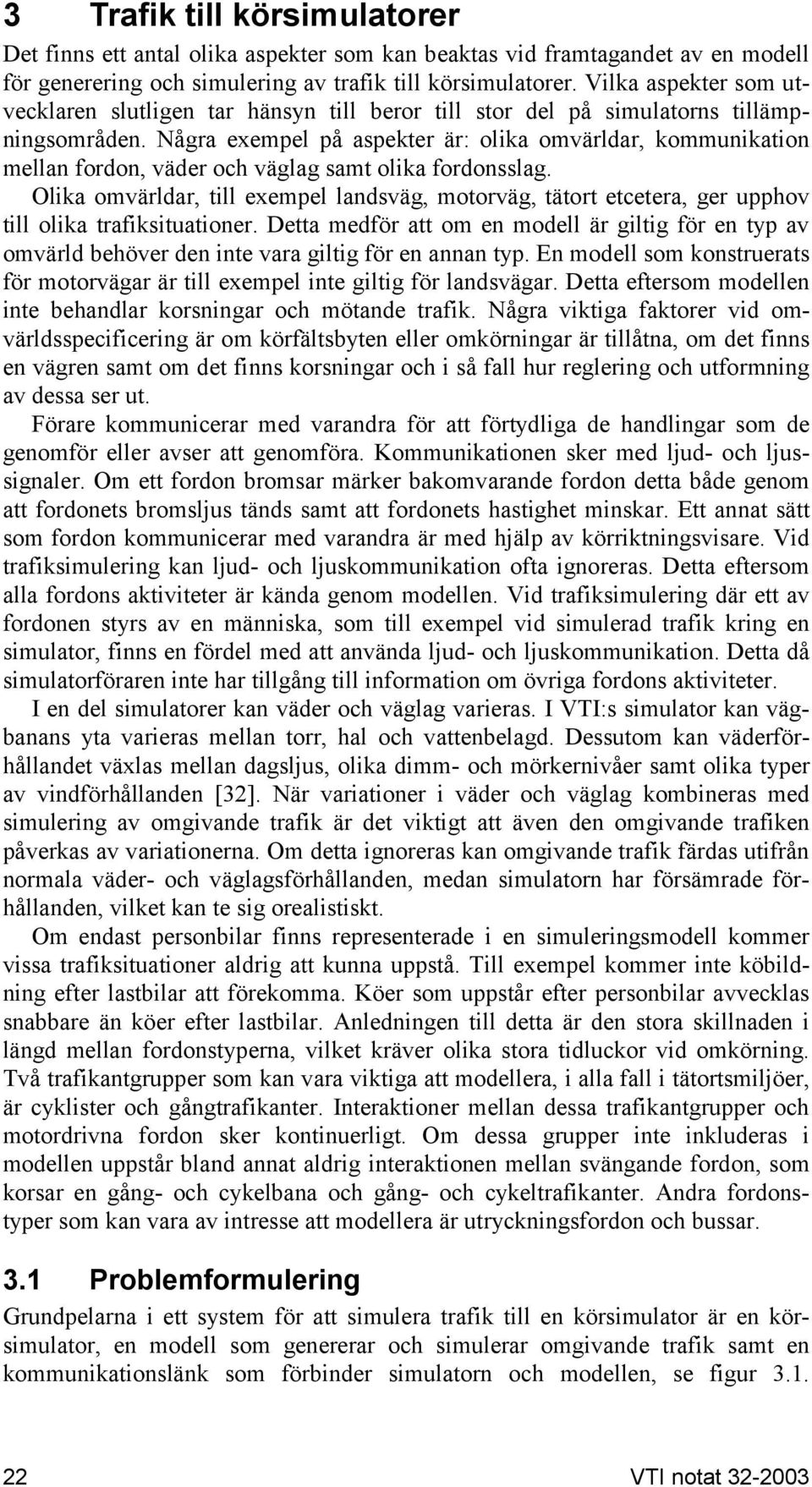 Några exempel på aspekter är: olika omvärldar, kommunikation mellan fordon, väder och väglag samt olika fordonsslag.