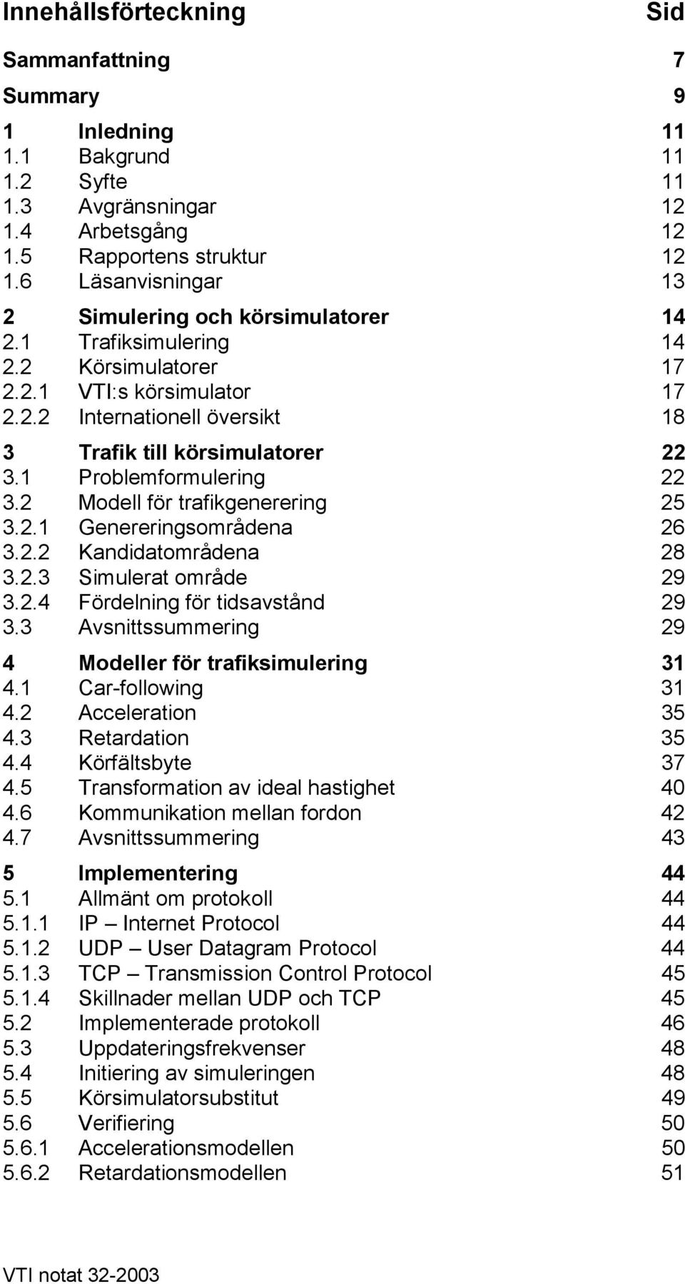 1 Problemformulering 22 3.2 Modell för trafikgenerering 25 3.2.1 Genereringsområdena 26 3.2.2 Kandidatområdena 28 3.2.3 Simulerat område 29 3.2.4 Fördelning för tidsavstånd 29 3.