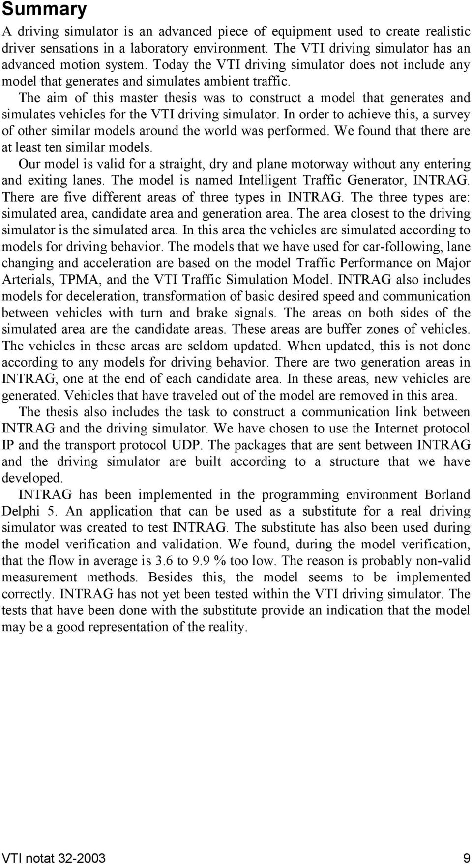 The aim of this master thesis was to construct a model that generates and simulates vehicles for the VTI driving simulator.