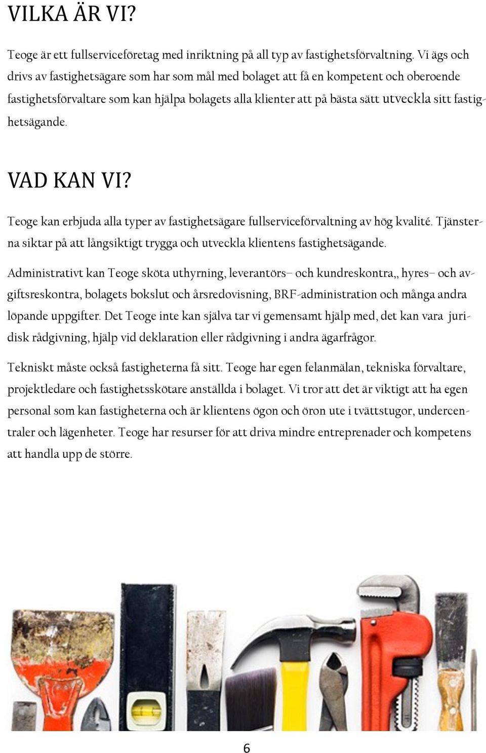 fastighetsägande. VAD KAN VI? Teoge kan erbjuda alla typer av fastighetsägare fullserviceförvaltning av hög kvalité.