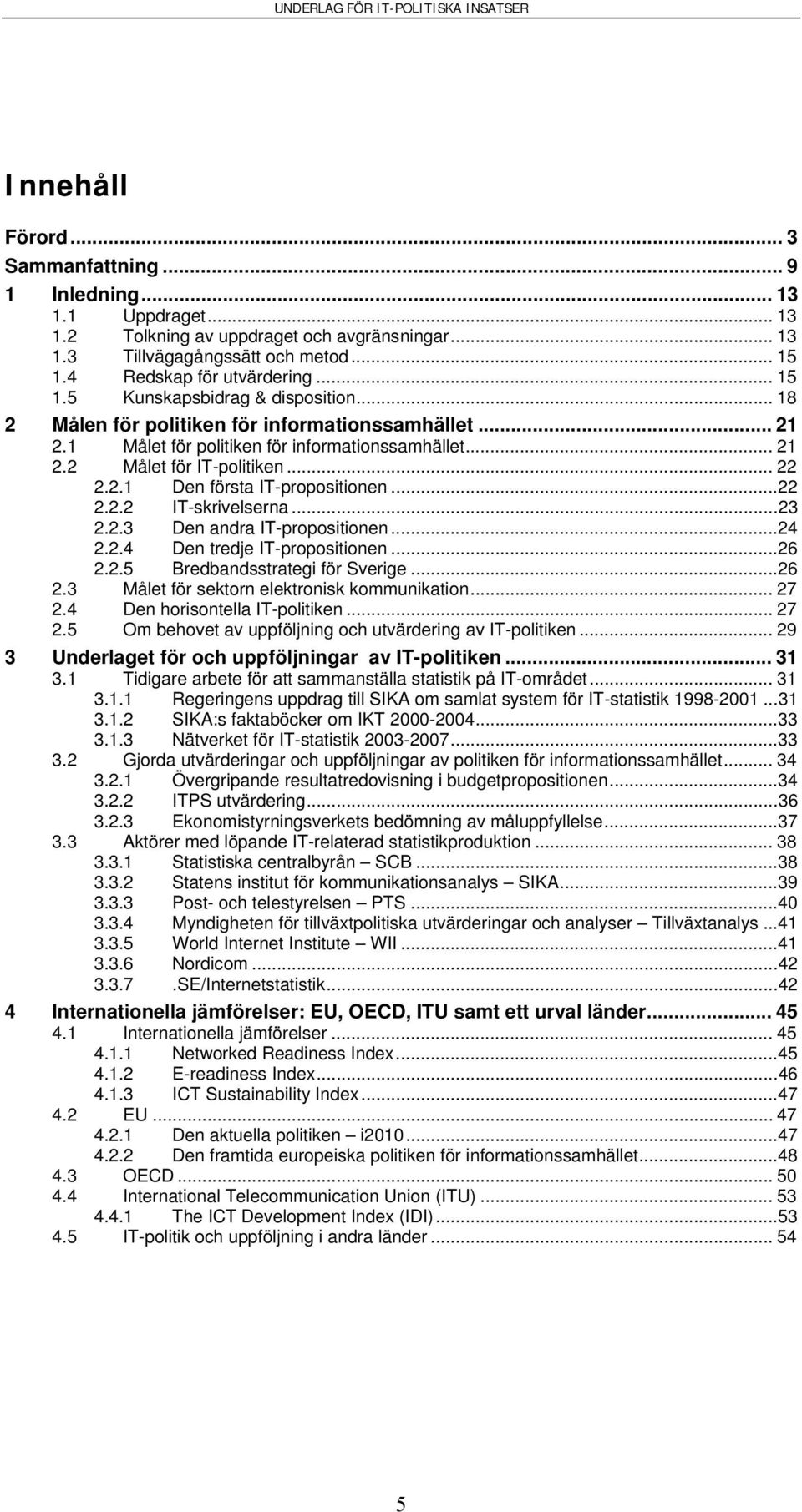 ..23 2.2.3 Den andra IT-propositionen...24 2.2.4 Den tredje IT-propositionen...26 2.2.5 Bredbandsstrategi för Sverige...26 2.3 Målet för sektorn elektronisk kommunikation... 27 2.