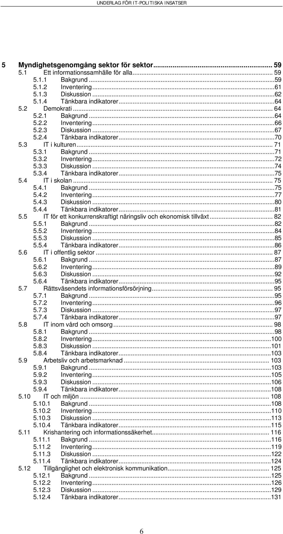 3.4 Tänkbara indikatorer...75 5.4 IT i skolan... 75 5.4.1 Bakgrund...75 5.4.2 Inventering...77 5.4.3 Diskussion...80 5.4.4 Tänkbara indikatorer...81 5.