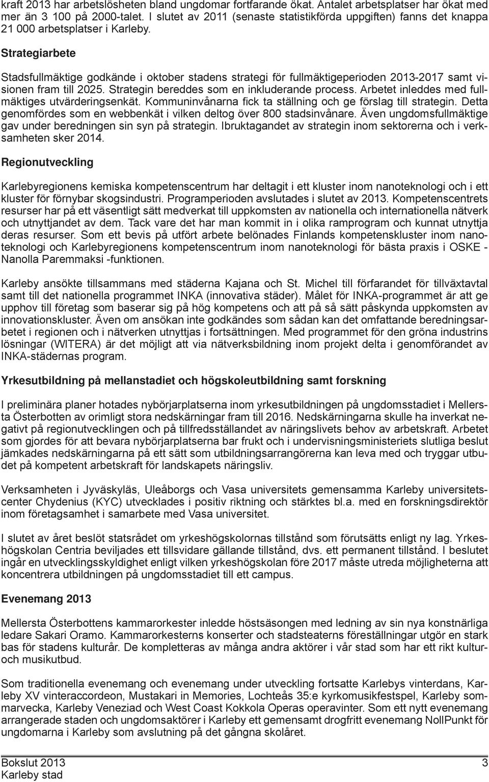 Strategiarbete Stadsfullmäktige godkände i oktober stadens strategi för fullmäktigeperioden 2013-2017 samt visionen fram till 2025. Strategin bereddes som en inkluderande process.