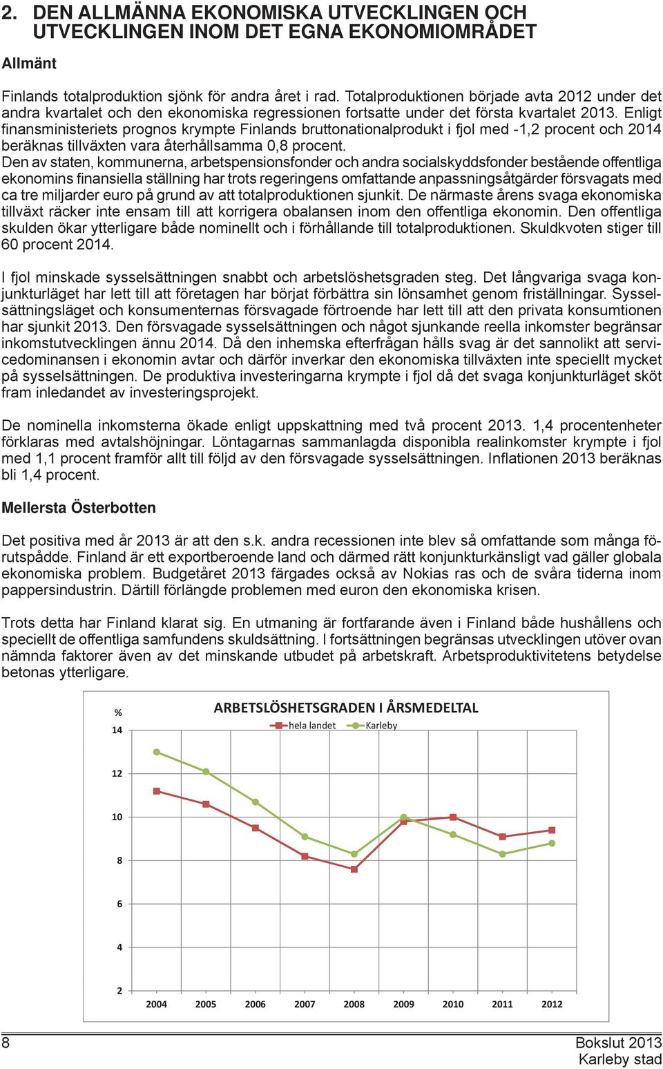 Enligt fi nansministeriets prognos krympte Finlands bruttonationalprodukt i fjol med -1,2 procent och 2014 beräknas tillväxten vara återhållsamma 0,8 procent.