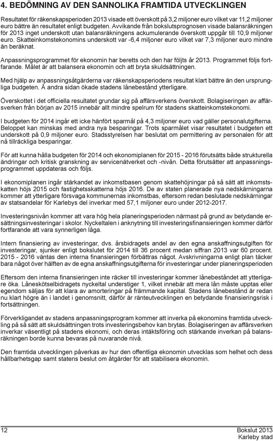 Skatteinkomstekonomins underskott var -6,4 miljoner euro vilket var 7,3 miljoner euro mindre än beräknat. Anpassningsprogrammet för ekonomin har beretts och den har följts år 2013.