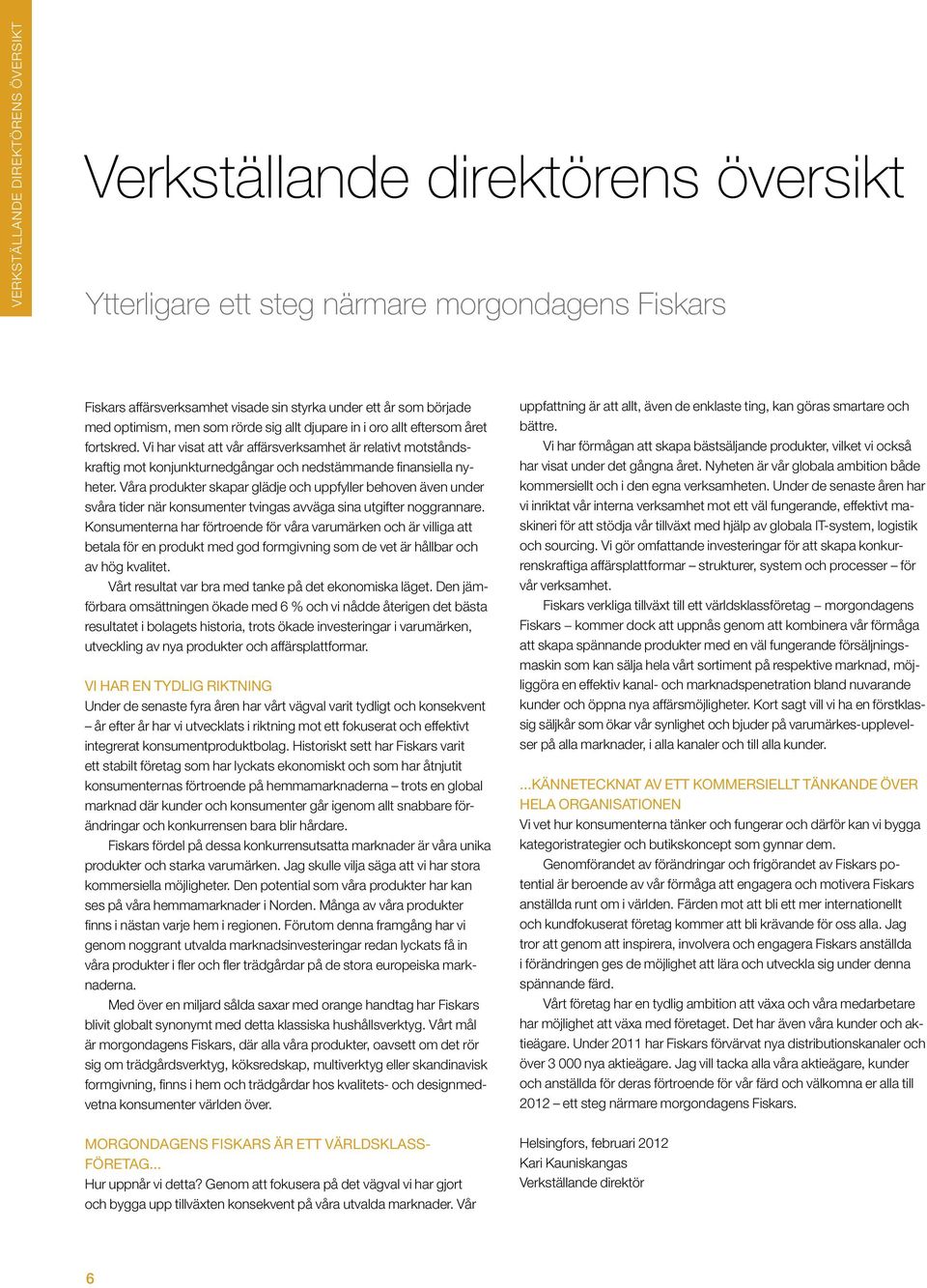 Vi har visat att vår affärsverksamhet är relativt motståndskraftig mot konjunkturnedgångar och nedstämmande finansiella nyheter.