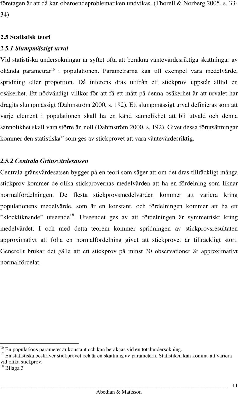 Parametrarna kan till exempel vara medelvärde, spridning eller proportion. Då inferens dras utifrån ett stickprov uppstår alltid en osäkerhet.