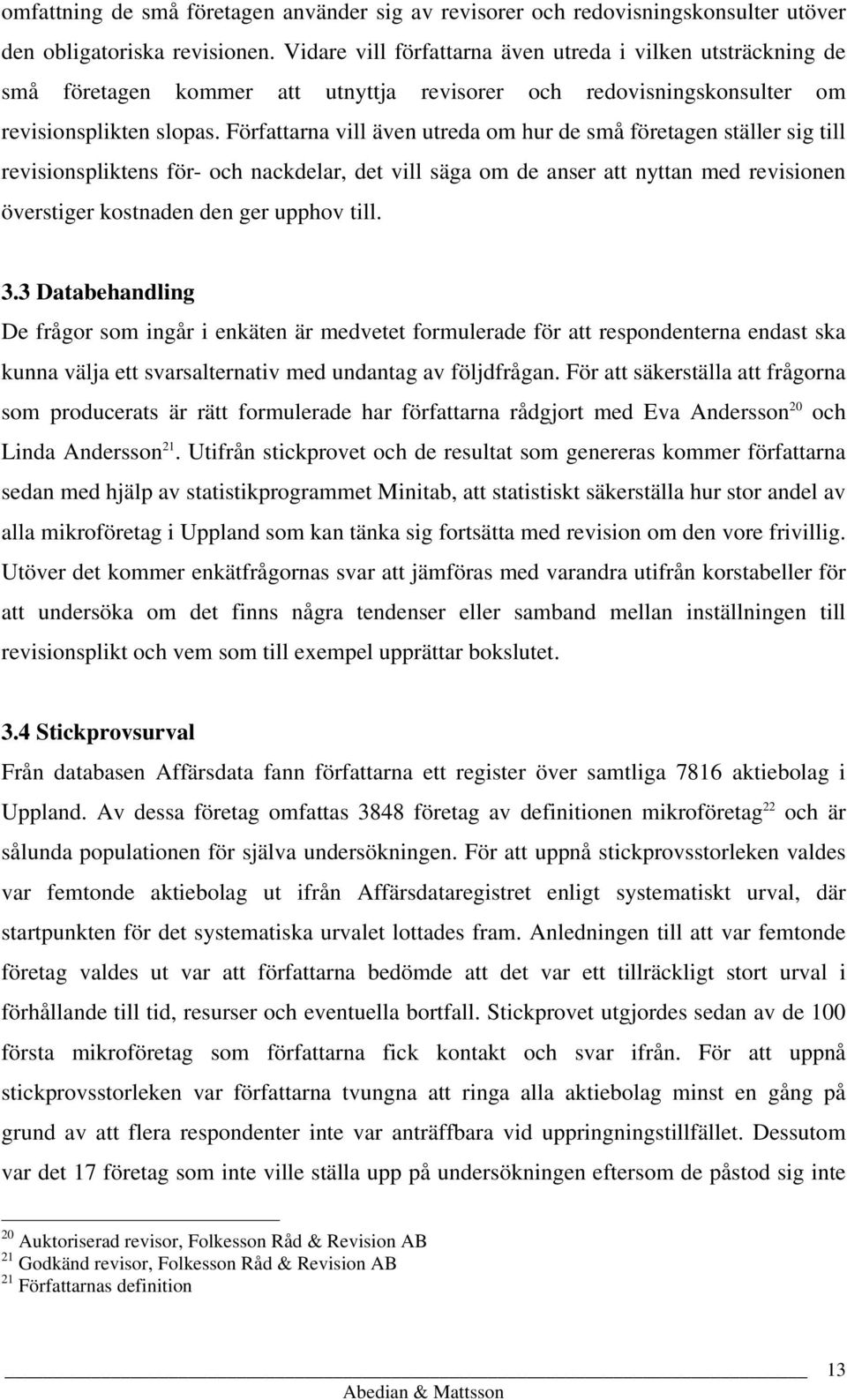 Författarna vill även utreda om hur de små företagen ställer sig till revisionspliktens för- och nackdelar, det vill säga om de anser att nyttan med revisionen överstiger kostnaden den ger upphov