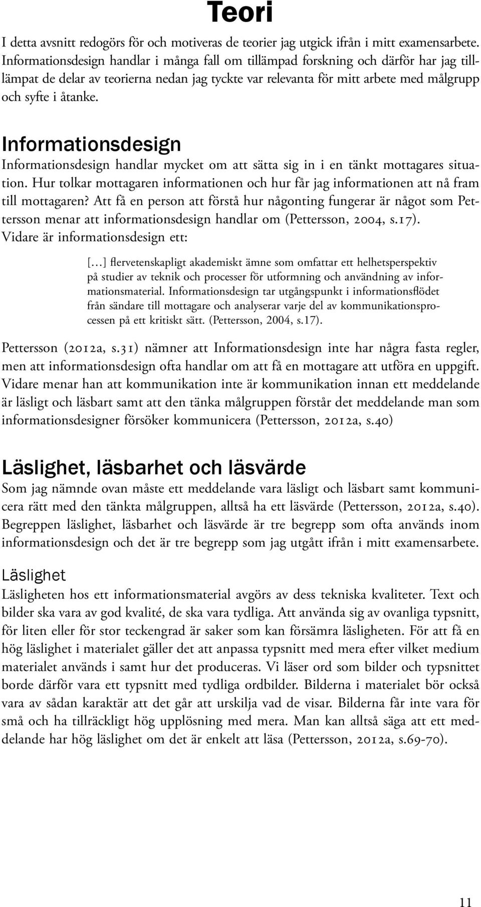 Informationsdesign Informationsdesign handlar mycket om att sätta sig in i en tänkt mottagares situation. Hur tolkar mottagaren informationen och hur får jag informationen att nå fram till mottagaren?