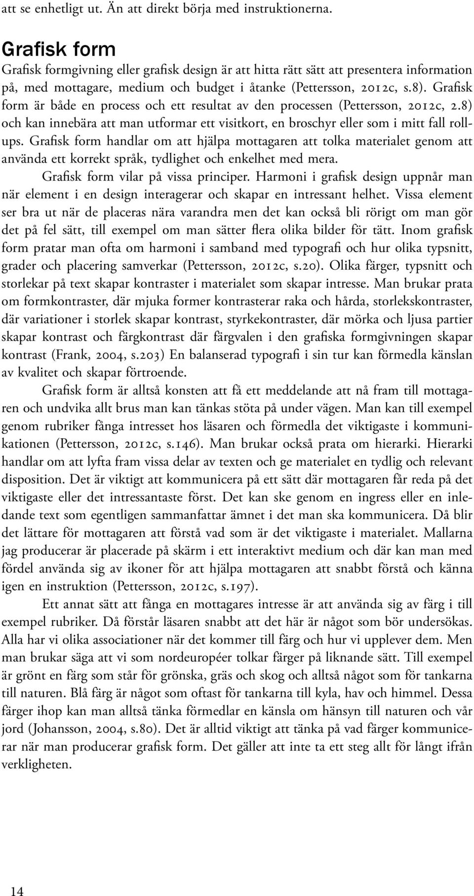 Grafisk form är både en process och ett resultat av den processen (Pettersson, 2012c, 2.8) och kan innebära att man utformar ett visitkort, en broschyr eller som i mitt fall rollups.