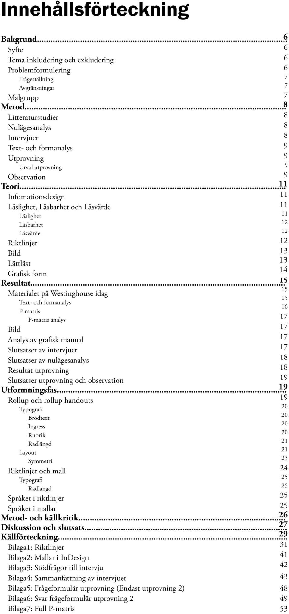 .. 11 Infomationsdesign 11 Läslighet, Läsbarhet och Läsvärde 11 Läslighet 11 Läsbarhet 12 Läsvärde 12 Riktlinjer 12 Bild 13 Lättläst 13 Grafisk form 14 Resultat.