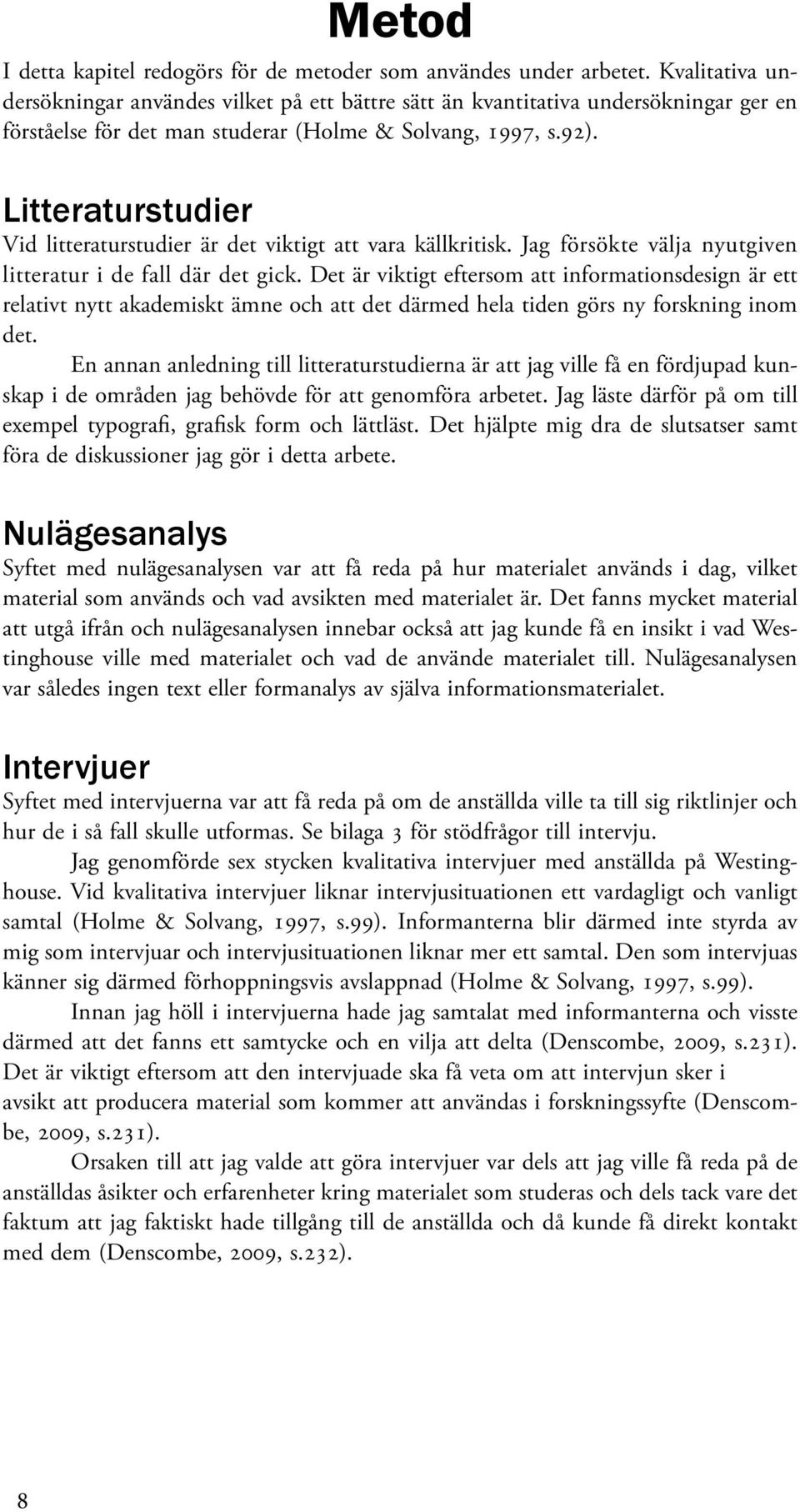 Litteraturstudier Vid litteraturstudier är det viktigt att vara källkritisk. Jag försökte välja nyutgiven litteratur i de fall där det gick.