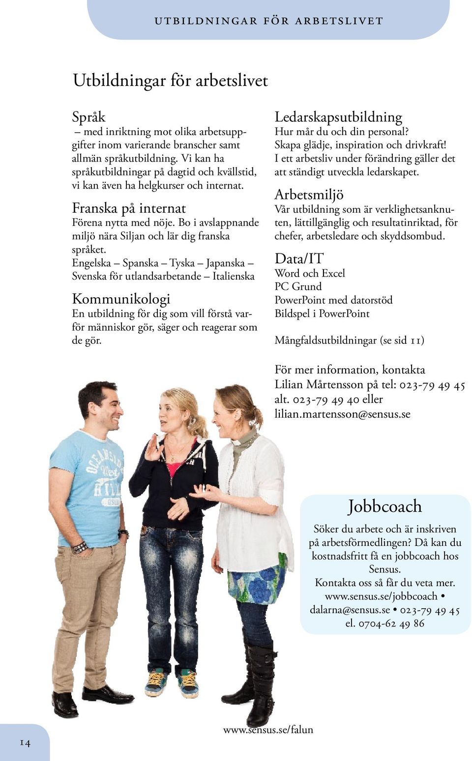 Engelska Spanska Tyska Japanska Svenska för utlandsarbetande Italienska Kommunikologi En utbildning för dig som vill förstå varför människor gör, säger och reagerar som de gör.