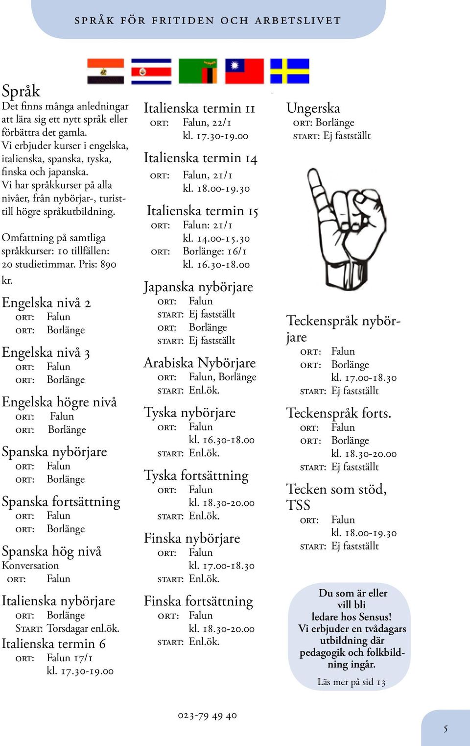Omfattning på samtliga språkkurser: 10 tillfällen: 20 studietimmar. Pris: 890 kr.