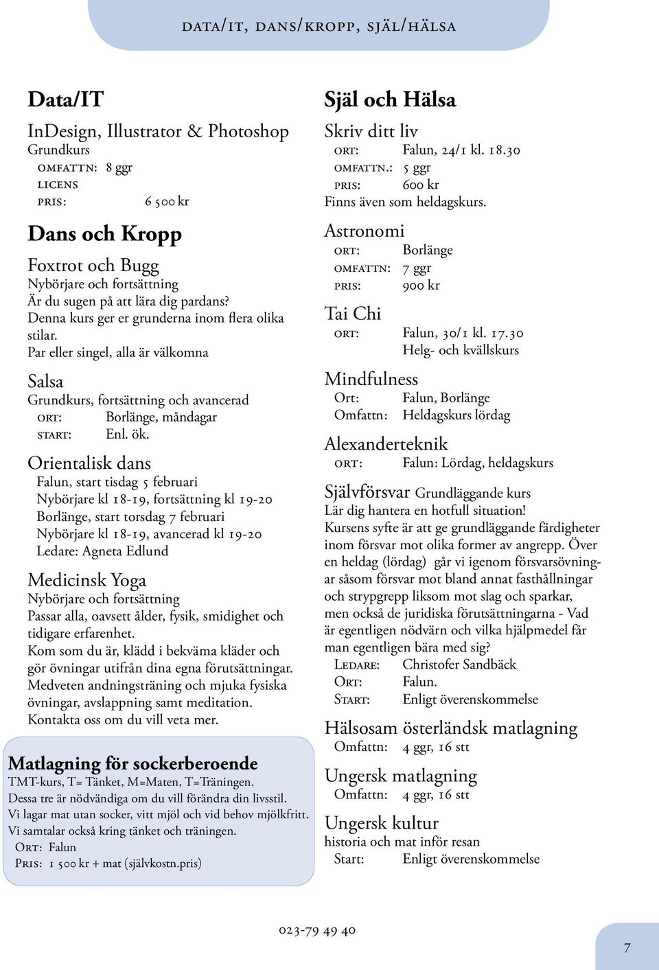 Orientalisk dans, start tisdag 5 februari Nybörjare kl 18-19, fortsättning kl 19-20 Borlänge, start torsdag 7 februari Nybörjare kl 18-19, avancerad kl 19-20 Ledare: Agneta Edlund Medicinsk Yoga