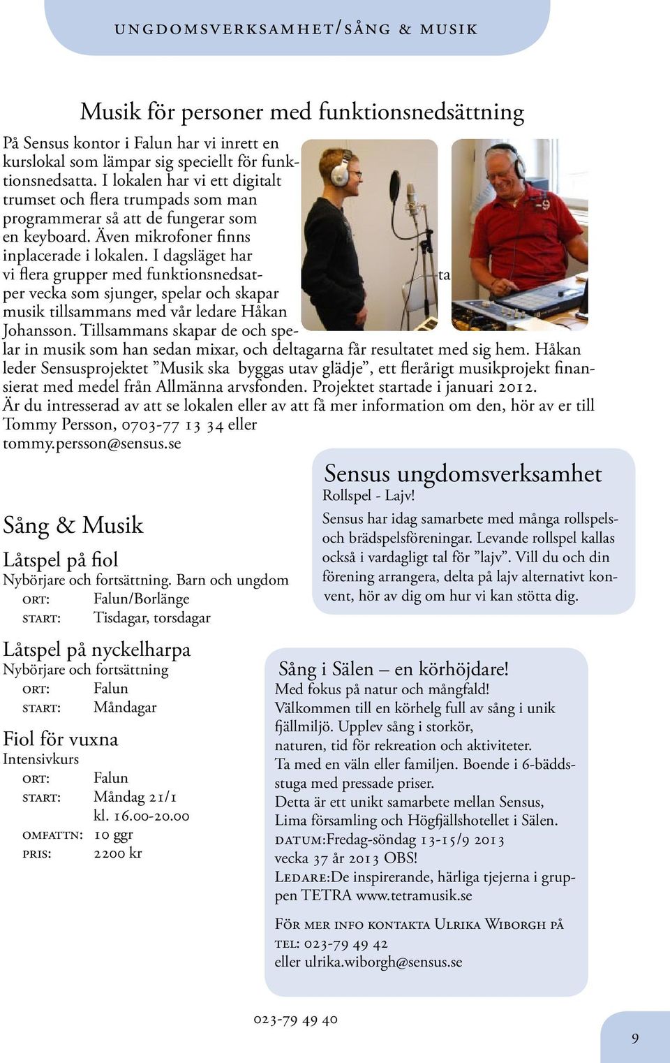 I dagsläget har vi flera grupper med funktionsnedsat- ta per vecka som sjunger, spelar och skapar musik tillsammans med vår ledare Håkan Johansson.