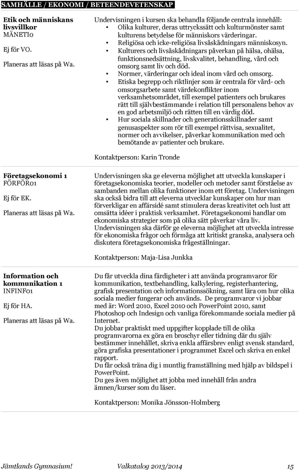 Religiösa och icke-religiösa livsåskådningars människosyn. Kulturers och livsåskådningars påverkan på hälsa, ohälsa, funktionsnedsättning, livskvalitet, behandling, vård och omsorg samt liv och död.