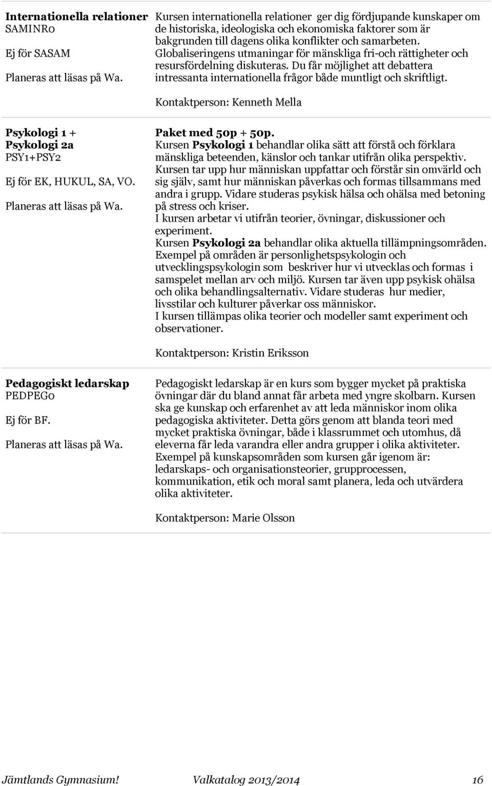 Du får möjlighet att debattera intressanta internationella frågor både muntligt och skriftligt. Kontaktperson: Kenneth Mella Psykologi 1 + Psykologi 2a PSY1+PSY2 Ej för EK, HUKUL, SA, VO.