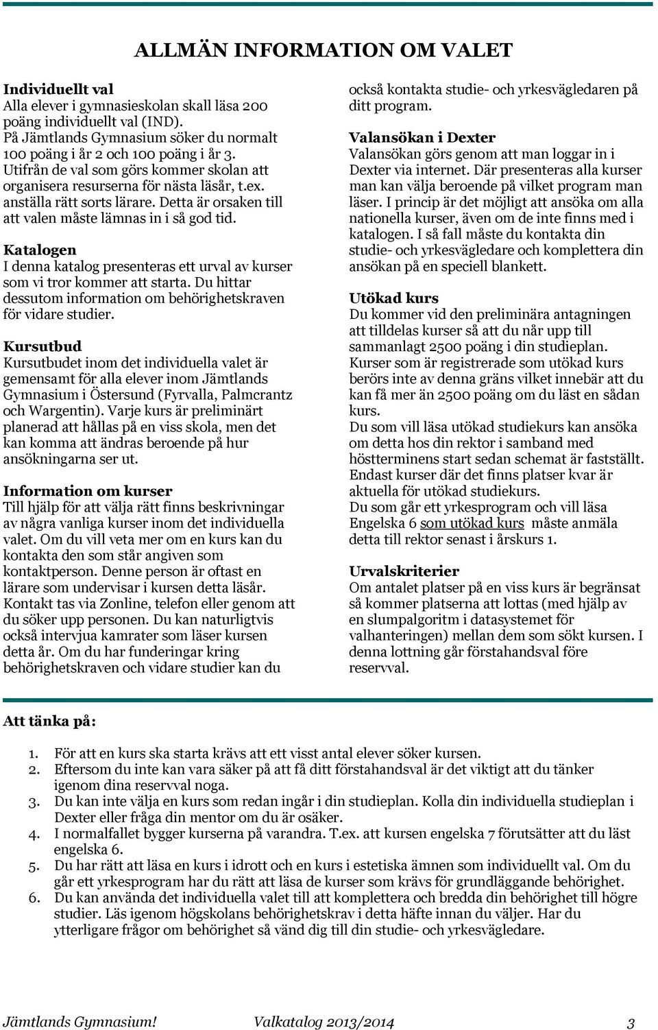 Katalogen I denna katalog presenteras ett urval av kurser som vi tror kommer att starta. Du hittar dessutom information om behörighetskraven för vidare studier.