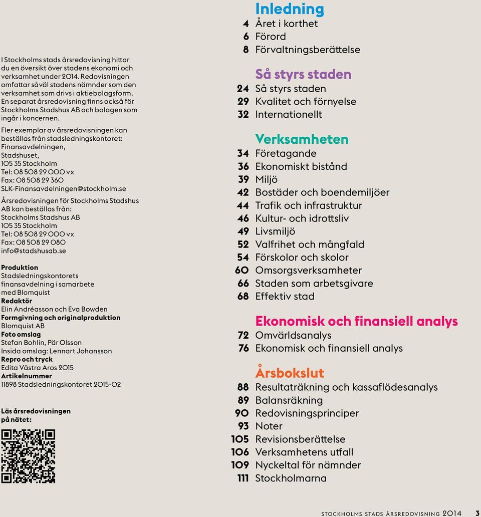 Fler exemplar av årsredovisningen kan beställas från stadsledningskontoret: Finansavdelningen, Stadshuset, 105 35 Stockholm Tel: 08 508 29 000 vx Fax: 08 508 29 360 SLK-Finansavdelningen@stockholm.