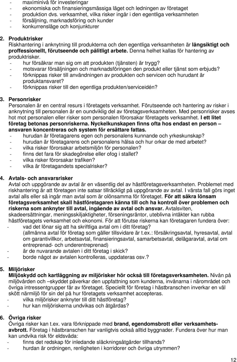 Produktrisker Riskhantering i anknytning till produkterna och den egentliga verksamheten är långsiktigt och proffessionellt, förutseende och pålitligt arbete.