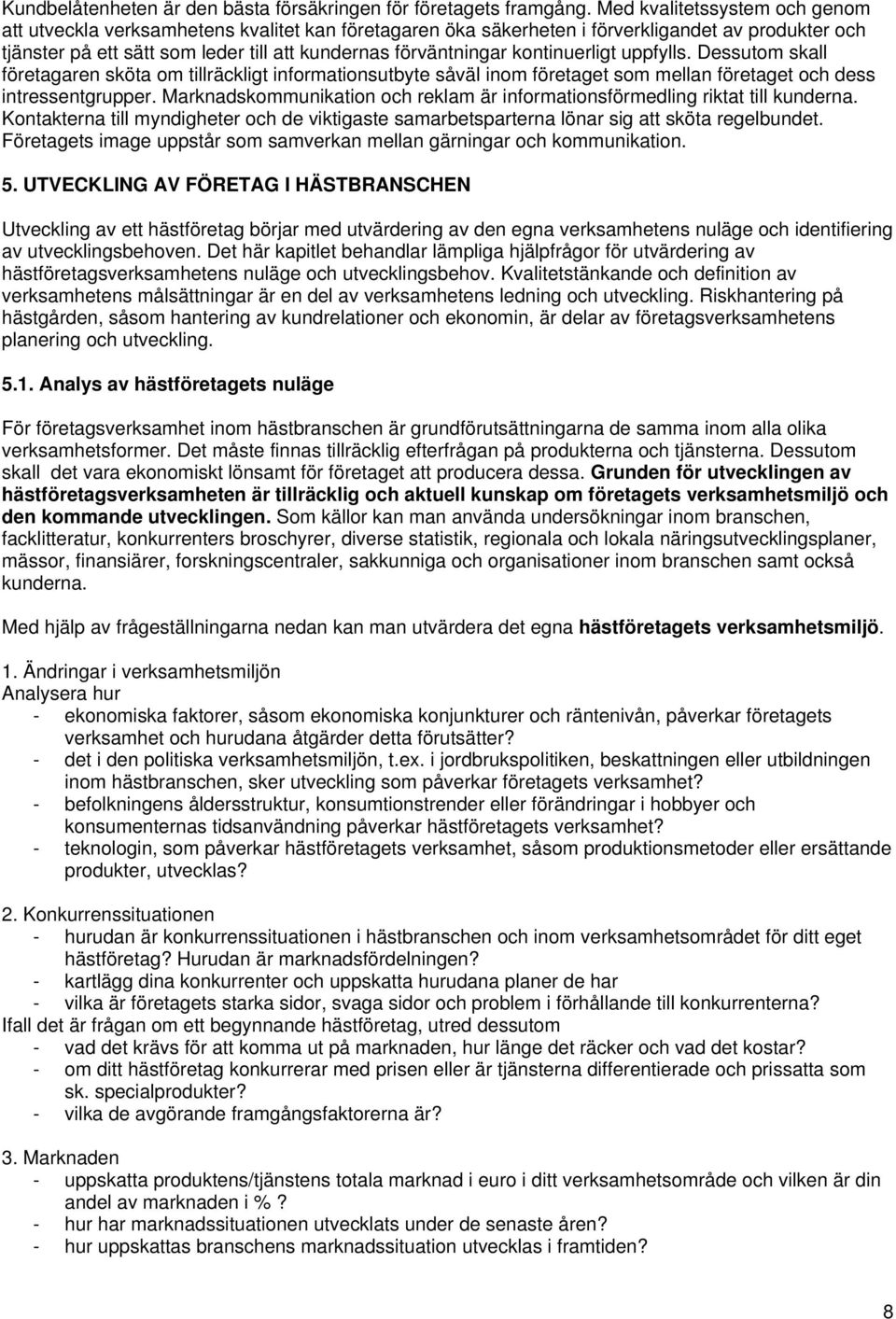 kontinuerligt uppfylls. Dessutom skall företagaren sköta om tillräckligt informationsutbyte såväl inom företaget som mellan företaget och dess intressentgrupper.